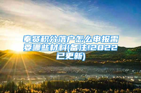 奉賢積分落戶怎么申報需要哪些材料(備注!2022已更新)