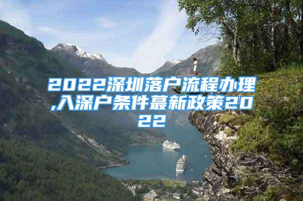 2022深圳落戶流程辦理,入深戶條件蕞新政策2022