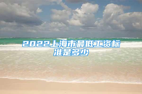 2022上海市最低工資標準是多少