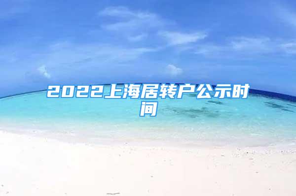 2022上海居轉(zhuǎn)戶(hù)公示時(shí)間