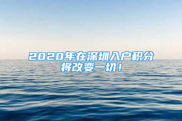 2020年在深圳入戶積分將改變一切！