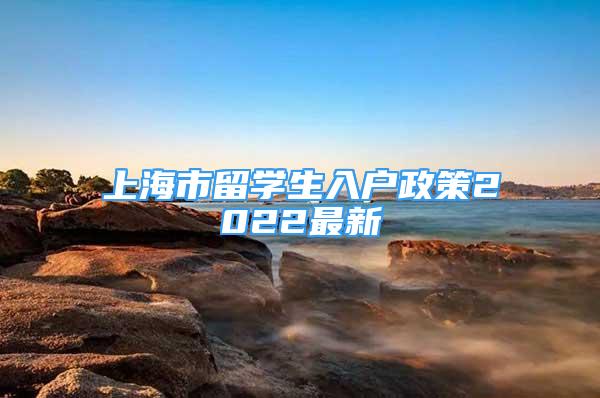 上海市留學生入戶政策2022最新