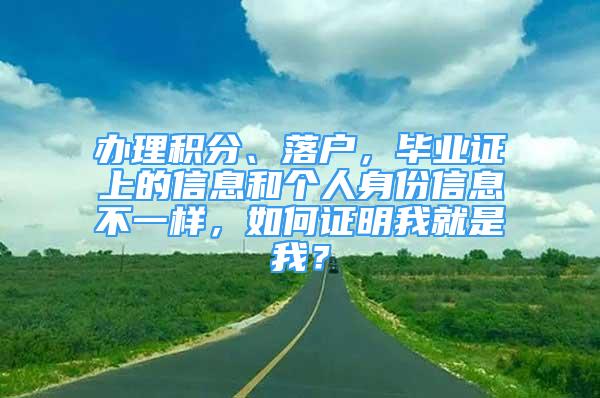 辦理積分、落戶，畢業(yè)證上的信息和個人身份信息不一樣，如何證明我就是我？