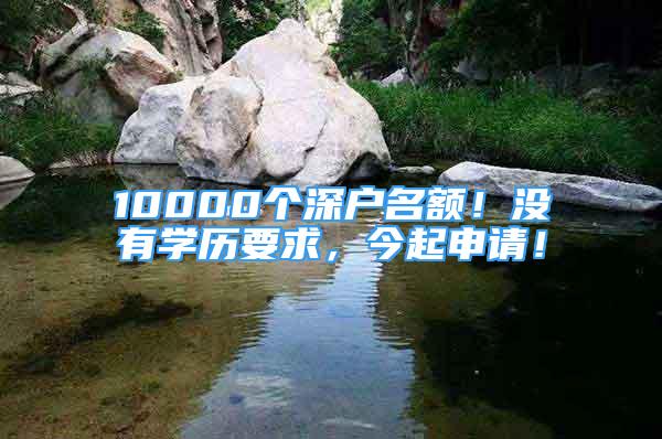 10000個深戶名額！沒有學(xué)歷要求，今起申請！