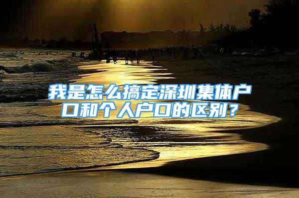 我是怎么搞定深圳集體戶口和個人戶口的區(qū)別？