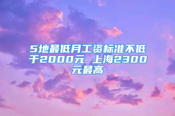 5地最低月工資標(biāo)準(zhǔn)不低于2000元 上海2300元最高