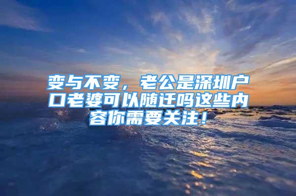 變與不變，老公是深圳戶口老婆可以隨遷嗎這些內(nèi)容你需要關(guān)注！