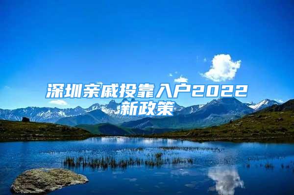 深圳親戚投靠入戶2022新政策