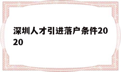 深圳人才引進(jìn)落戶(hù)條件2020(深圳人才引進(jìn)落戶(hù)條件2021補(bǔ)貼) 深圳核準(zhǔn)入戶(hù)