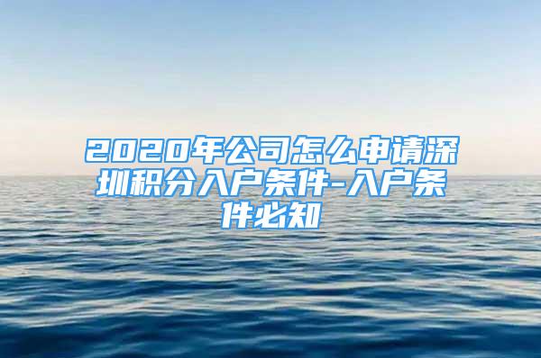 2020年公司怎么申請深圳積分入戶條件-入戶條件必知