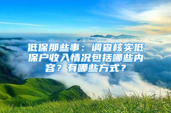 低保那些事：調查核實低保戶收入情況包括哪些內容？有哪些方式？