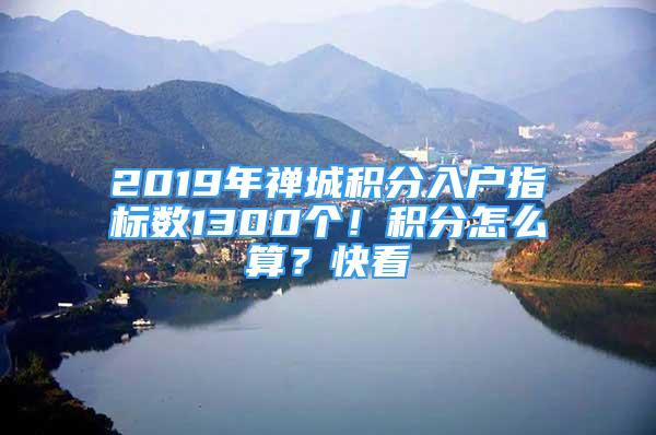 2019年禪城積分入戶指標(biāo)數(shù)1300個(gè)！積分怎么算？快看