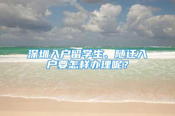 深圳入戶留學生、隨遷入戶要怎樣辦理呢？