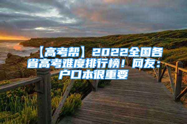 【高考幫】2022全國(guó)各省高考難度排行榜！網(wǎng)友：戶口本很重要