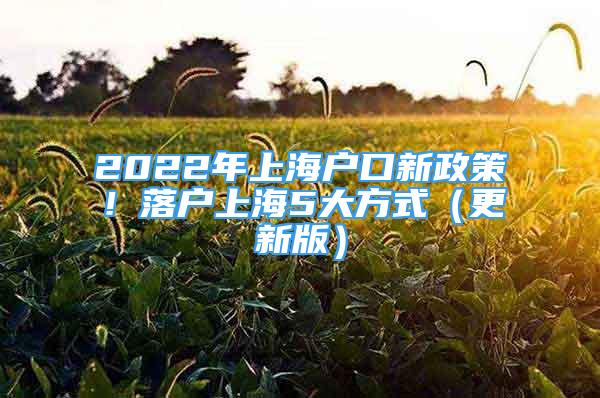 2022年上海戶口新政策！落戶上海5大方式（更新版）