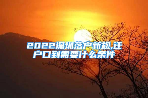 2022深圳落戶(hù)新規(guī),遷戶(hù)口到需要什么條件