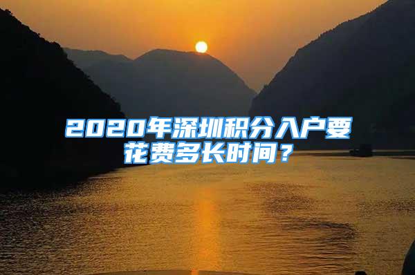 2020年深圳積分入戶要花費多長時間？