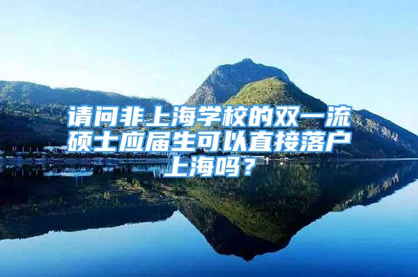 請問非上海學(xué)校的雙一流碩士應(yīng)屆生可以直接落戶上海嗎？