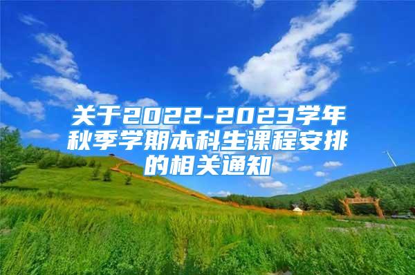 關(guān)于2022-2023學年秋季學期本科生課程安排的相關(guān)通知