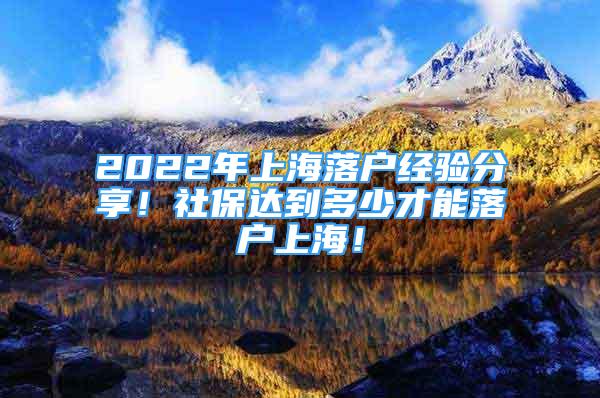 2022年上海落戶(hù)經(jīng)驗(yàn)分享！社保達(dá)到多少才能落戶(hù)上海！