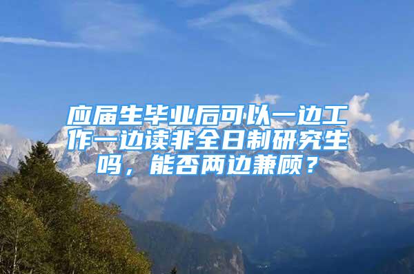 應(yīng)屆生畢業(yè)后可以一邊工作一邊讀非全日制研究生嗎，能否兩邊兼顧？