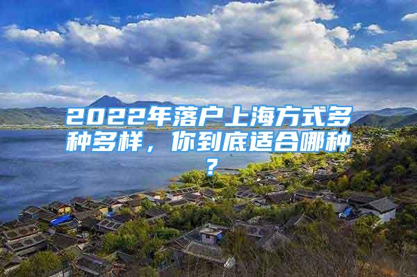 2022年落戶上海方式多種多樣，你到底適合哪種？