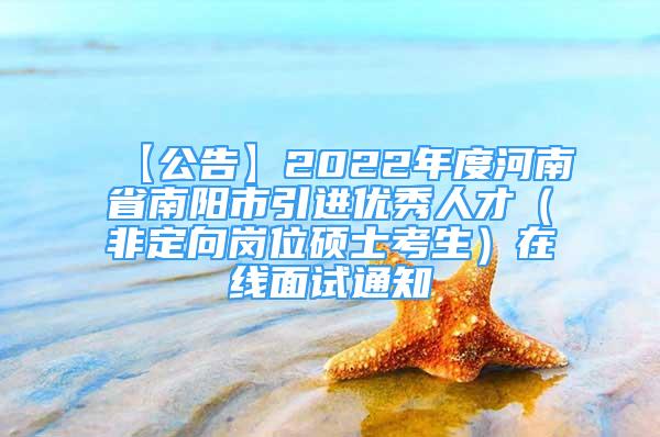 【公告】2022年度河南省南陽市引進(jìn)優(yōu)秀人才（非定向崗位碩士考生）在線面試通知