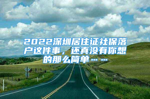 2022深圳居住證社保落戶這件事，還真沒有你想的那么簡單……