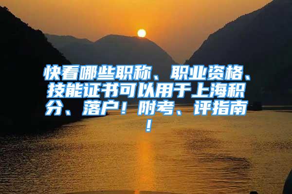 快看哪些職稱、職業(yè)資格、技能證書可以用于上海積分、落戶！附考、評指南！