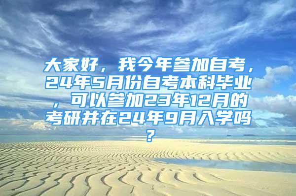 大家好，我今年參加自考，24年5月份自考本科畢業(yè)，可以參加23年12月的考研并在24年9月入學(xué)嗎？