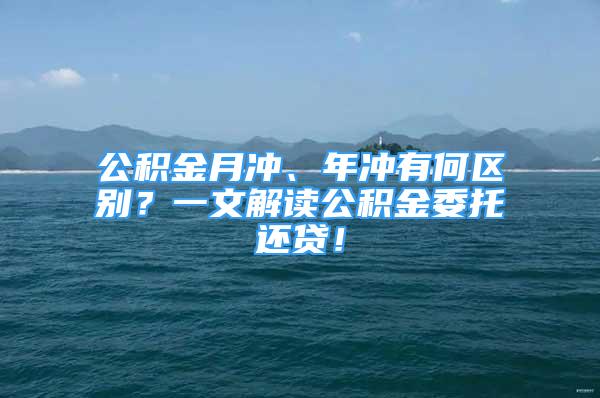 公積金月沖、年沖有何區(qū)別？一文解讀公積金委托還貸！