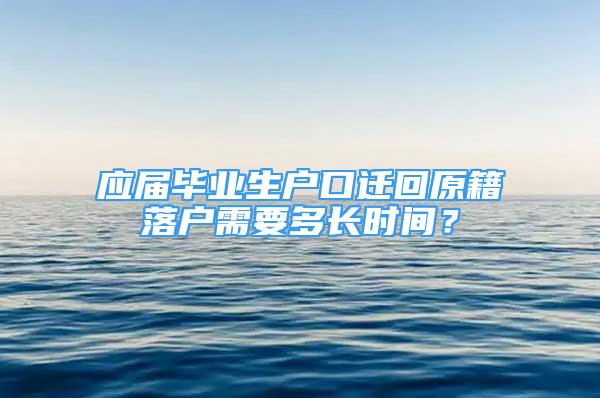 應(yīng)屆畢業(yè)生戶口遷回原籍落戶需要多長時間？