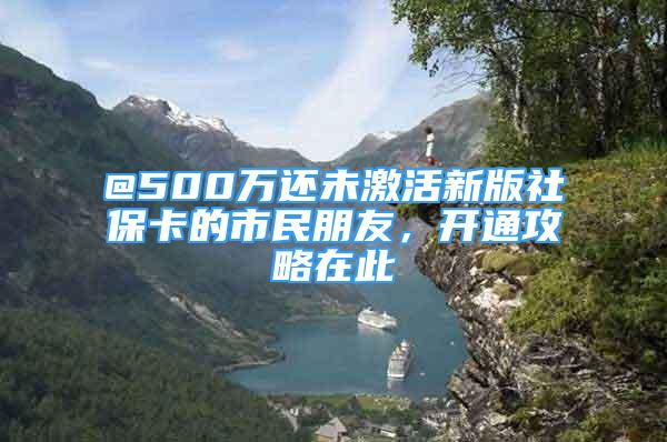 @500萬還未激活新版社?？ǖ氖忻衽笥?，開通攻略在此→