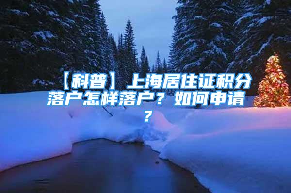 【科普】上海居住證積分落戶怎樣落戶？如何申請(qǐng)？