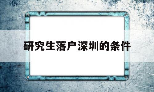 研究生落戶深圳的條件(深圳大學(xué)研究生可以落戶深圳嗎) 應(yīng)屆畢業(yè)生入戶深圳