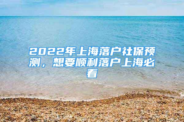 2022年上海落戶社保預測，想要順利落戶上海必看