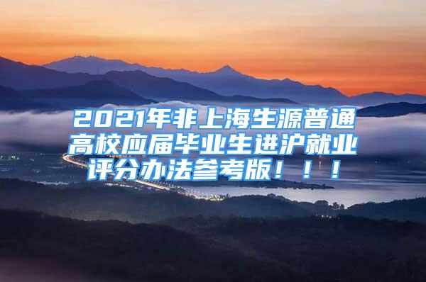 2021年非上海生源普通高校應(yīng)屆畢業(yè)生進(jìn)滬就業(yè)評(píng)分辦法參考版?。。?/></p>
								<p style=