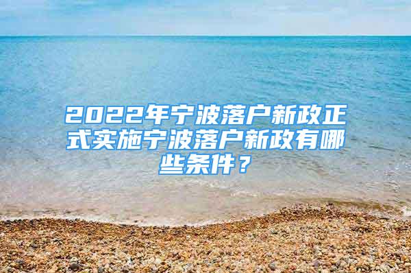 2022年寧波落戶(hù)新政正式實(shí)施寧波落戶(hù)新政有哪些條件？