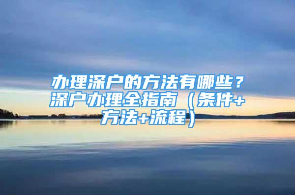 辦理深戶的方法有哪些？深戶辦理全指南（條件+方法+流程）