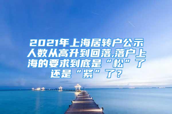 2021年上海居轉(zhuǎn)戶公示人數(shù)從高升到回落,落戶上海的要求到底是“松”了還是“緊”了？