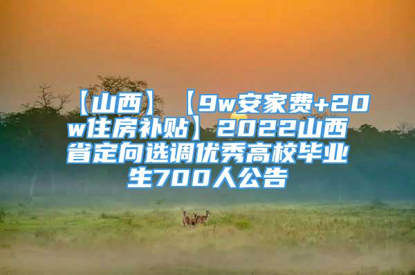 【山西】【9w安家費+20w住房補貼】2022山西省定向選調優(yōu)秀高校畢業(yè)生700人公告