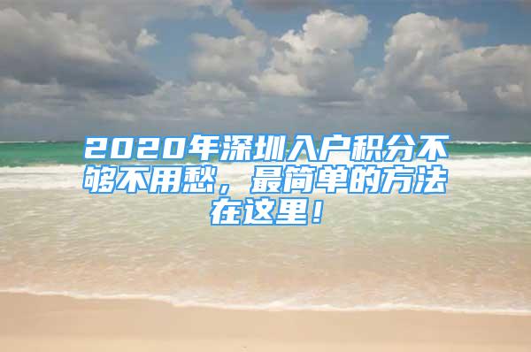 2020年深圳入戶積分不夠不用愁，最簡(jiǎn)單的方法在這里！