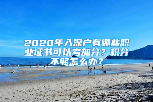 2020年入深戶有哪些職業(yè)證書可以考加分？積分不夠怎么辦？