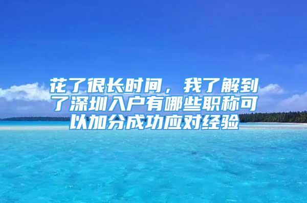 花了很長時間，我了解到了深圳入戶有哪些職稱可以加分成功應(yīng)對經(jīng)驗