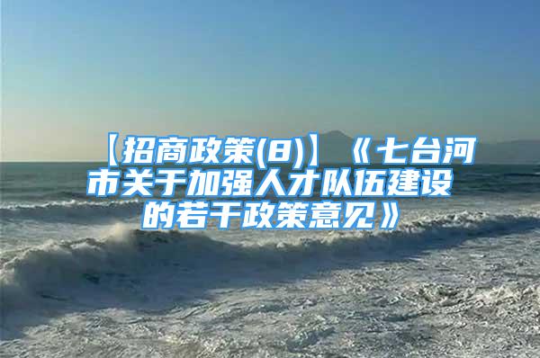 【招商政策(8)】《七臺河市關于加強人才隊伍建設的若干政策意見》