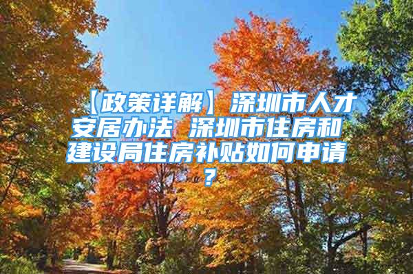 【政策詳解】深圳市人才安居辦法 深圳市住房和建設(shè)局住房補貼如何申請？