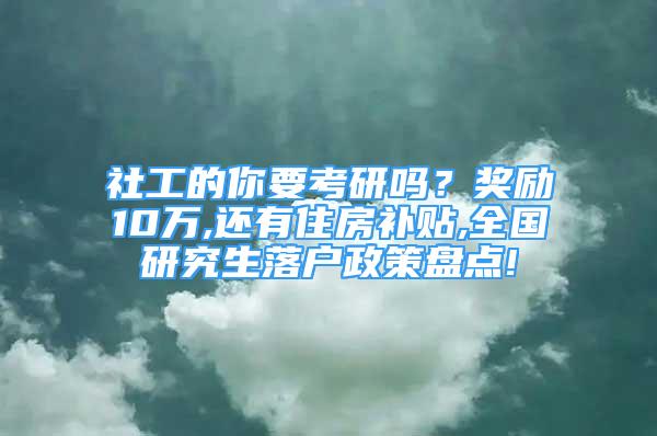 社工的你要考研嗎？獎(jiǎng)勵(lì)10萬(wàn),還有住房補(bǔ)貼,全國(guó)研究生落戶(hù)政策盤(pán)點(diǎn)!