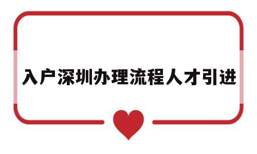 入戶深圳辦理流程人才引進(jìn)(深圳人才入戶辦理流程與步驟) 深圳學(xué)歷入戶