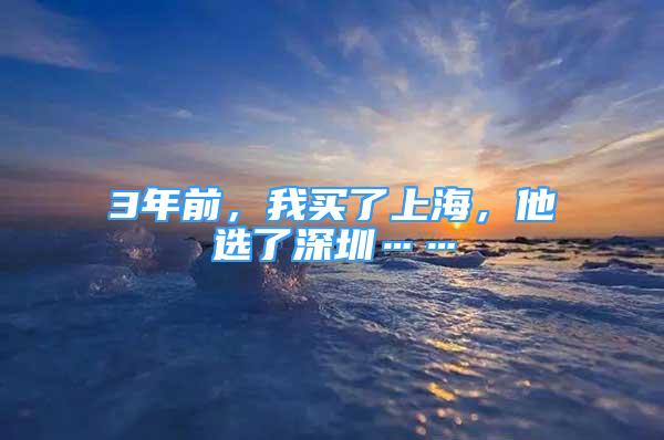 3年前，我買了上海，他選了深圳……