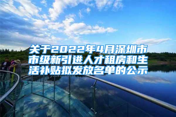 關(guān)于2022年4月深圳市市級(jí)新引進(jìn)人才租房和生活補(bǔ)貼擬發(fā)放名單的公示